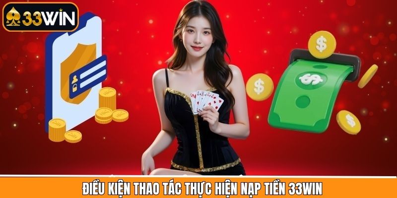 Một số điều kiện cần thiết khi nạp tiền 33Win