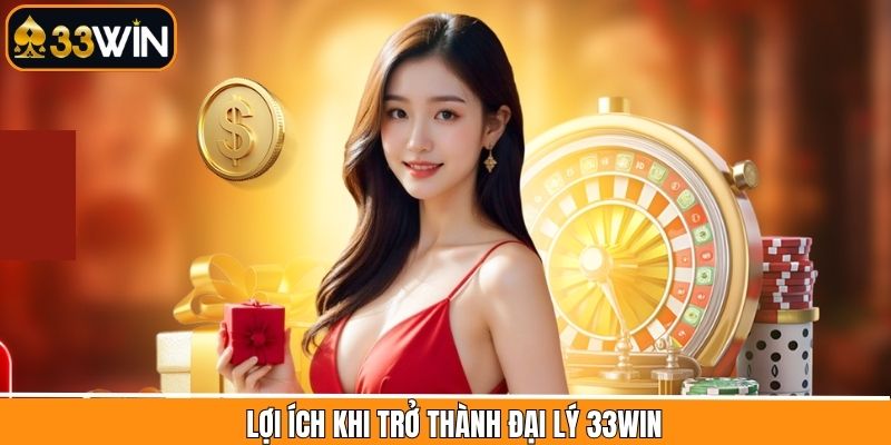 Một số lợi ích khi trở thành đại lý tại nền tảng 33Win