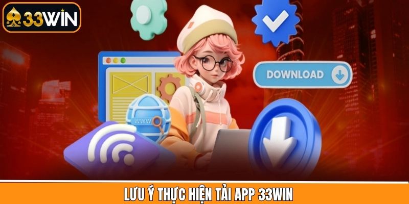 Những điều cần lưu ý khi thực hiện tải ứng dụng 33Win